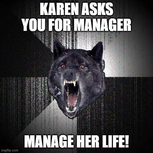 Insanity Wolf | KAREN ASKS YOU FOR MANAGER; MANAGE HER LIFE! | image tagged in memes,insanity wolf | made w/ Imgflip meme maker