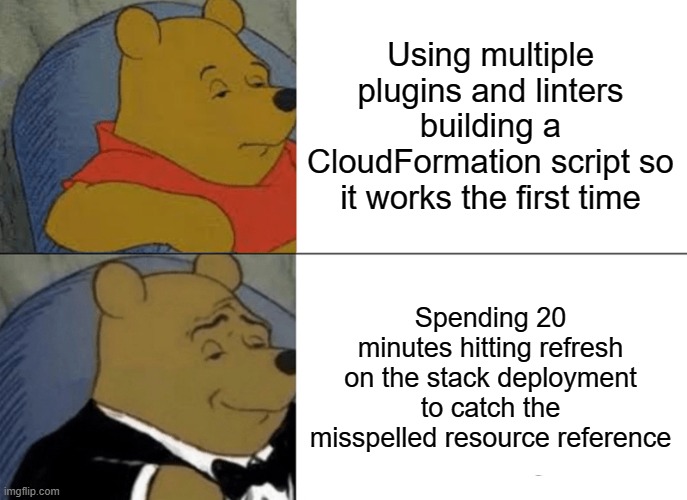 Cloudformation | Using multiple plugins and linters building a CloudFormation script so it works the first time; Spending 20 minutes hitting refresh on the stack deployment to catch the misspelled resource reference | image tagged in memes,tuxedo winnie the pooh,amazon,coding | made w/ Imgflip meme maker
