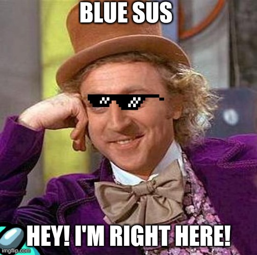 Among us Vs. Wonka | BLUE SUS; HEY! I'M RIGHT HERE! | image tagged in memes,creepy condescending wonka,among us | made w/ Imgflip meme maker