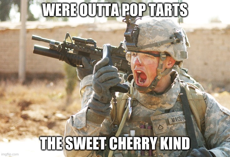 We outta pop tarts | WERE OUTTA POP TARTS; THE SWEET CHERRY KIND | image tagged in us army soldier yelling radio iraq war | made w/ Imgflip meme maker