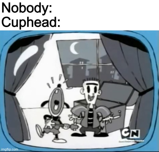Ed in Cuphead confirmed. | Nobody:
Cuphead: | image tagged in ed edd n eddy,ed,cuphead,memes | made w/ Imgflip meme maker
