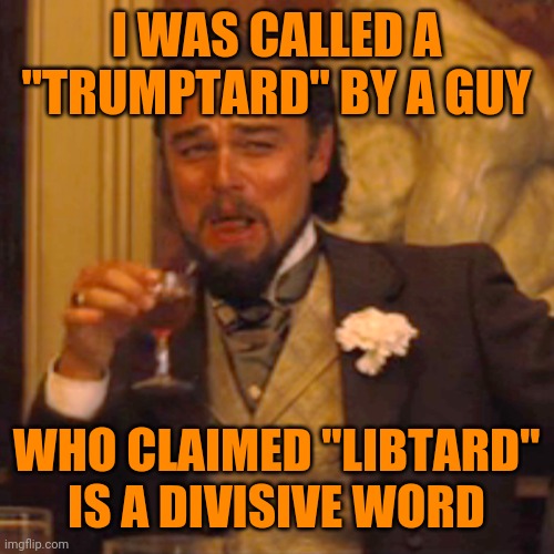They can't even smell their own hypocrisy. | I WAS CALLED A "TRUMPTARD" BY A GUY; WHO CLAIMED "LIBTARD" IS A DIVISIVE WORD | image tagged in memes,laughing leo | made w/ Imgflip meme maker