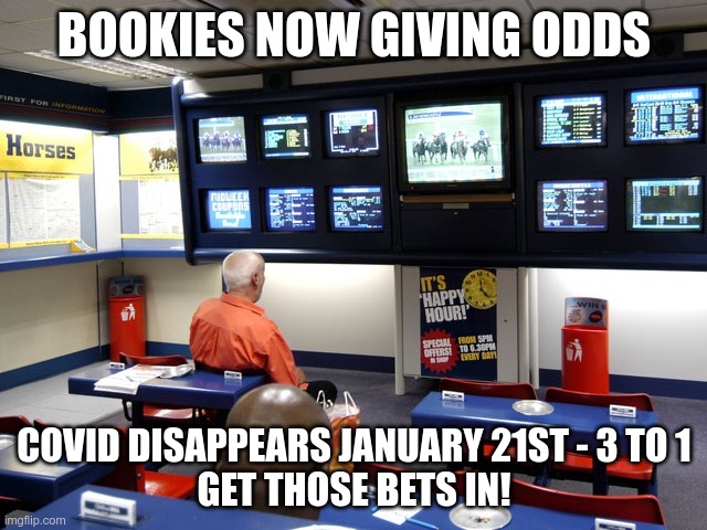 Get Those Bets In! | BOOKIES NOW GIVING ODDS; COVID DISAPPEARS JANUARY 21ST - 3 TO 1
GET THOSE BETS IN! | image tagged in bookies,covid-19,fake news | made w/ Imgflip meme maker