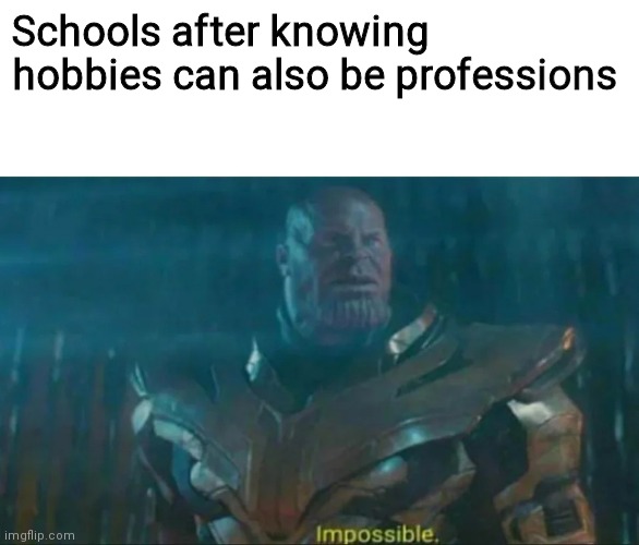 Hobbies can also make money | Schools after knowing hobbies can also be professions | image tagged in thanos impossible | made w/ Imgflip meme maker