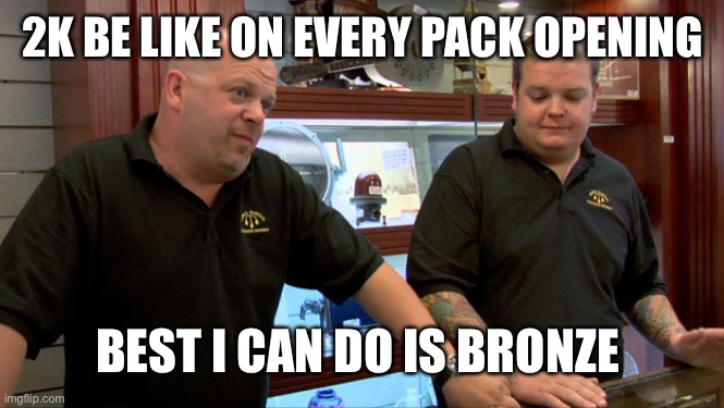 Bruh | 2K BE LIKE ON EVERY PACK OPENING; BEST I CAN DO IS BRONZE | image tagged in pawn stars best i can do | made w/ Imgflip meme maker