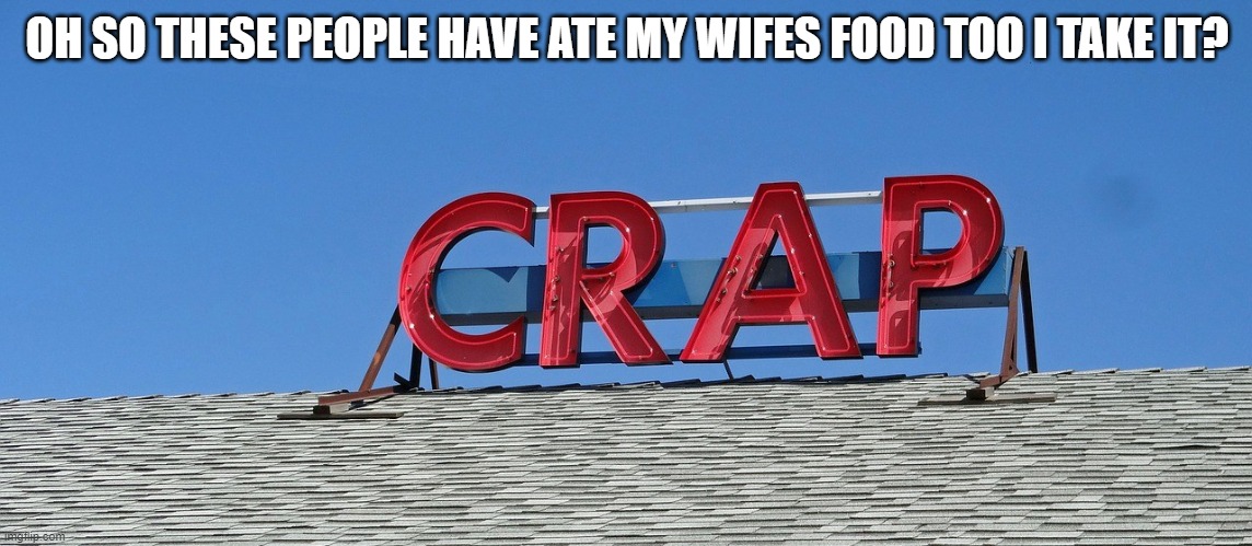 My wife cooks crap. | OH SO THESE PEOPLE HAVE ATE MY WIFES FOOD TOO I TAKE IT? | image tagged in funny sign | made w/ Imgflip meme maker