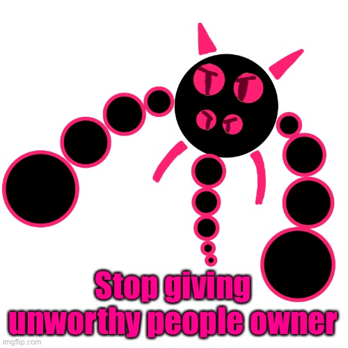 Like WTF, WHY | Stop giving unworthy people owner | image tagged in overly obscure character | made w/ Imgflip meme maker