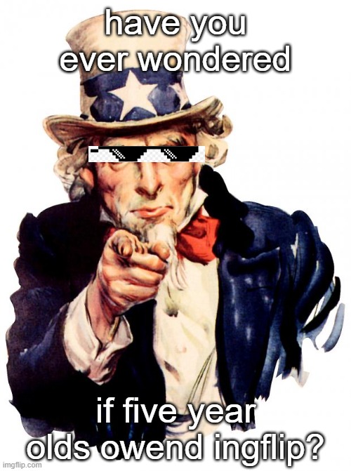 Uncle Sam Meme | have you ever wondered; if five year olds owend ingflip? | image tagged in memes,uncle sam,mlg,funny,silly | made w/ Imgflip meme maker