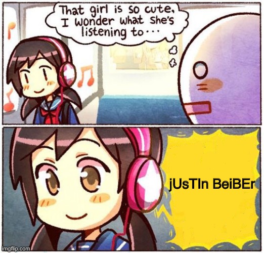 Baby baby baby *harsh scream* OOOO now baby baby baby OOOHHH | jUsTIn BeiBEr | image tagged in that girl is so cute i wonder what she s listening to,justin bieber | made w/ Imgflip meme maker