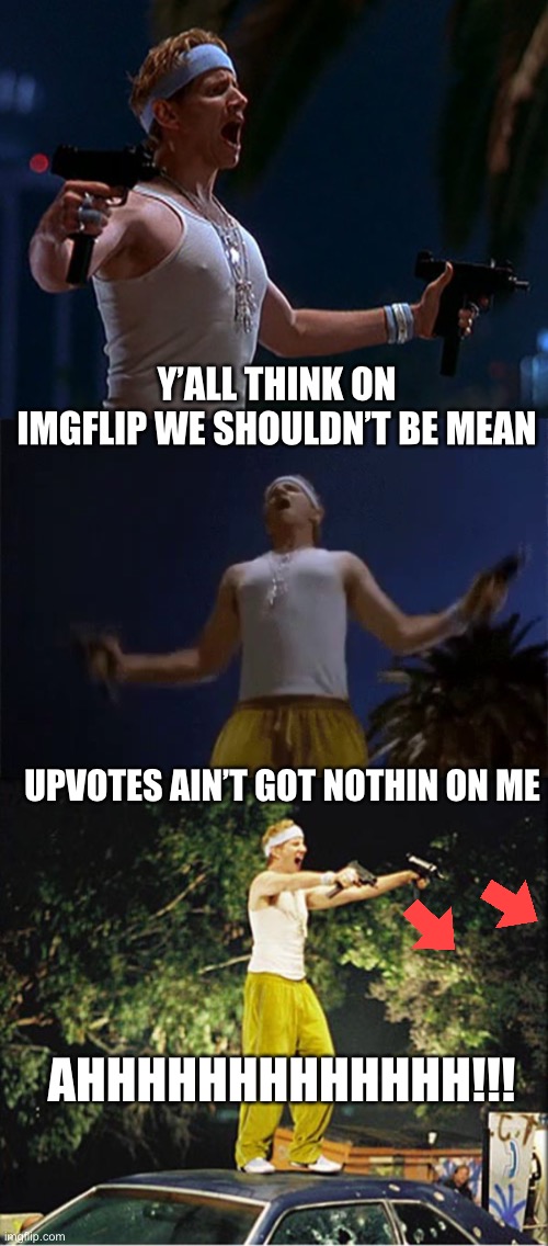 Hate hate hate | Y’ALL THINK ON IMGFLIP WE SHOULDN’T BE MEAN; UPVOTES AIN’T GOT NOTHIN ON ME; AHHHHHHHHHHHHH!!! | image tagged in downvote | made w/ Imgflip meme maker