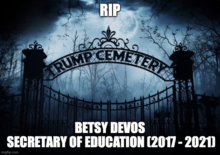 RIP Betsy DeVos | RIP; BETSY DEVOS
 SECRETARY OF EDUCATION (2017 - 2021) | image tagged in secretary of education,betsy devos,trump administration,rip,trump cemetery,dumb blonde | made w/ Imgflip meme maker