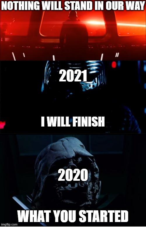 2021 is picking up where 2020 left off | NOTHING WILL STAND IN OUR WAY; 2021; I WILL FINISH; 2020; WHAT YOU STARTED | image tagged in i will finish what you started - star wars force awakens,funny,star wars,2020,2021,memes | made w/ Imgflip meme maker