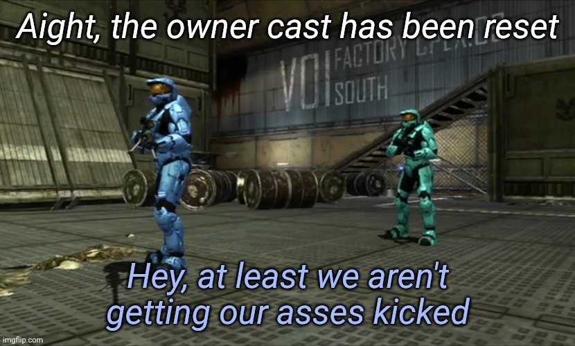 Hey at least we aren't getting our asses kicked | Aight, the owner cast has been reset | image tagged in hey at least we aren't getting our asses kicked | made w/ Imgflip meme maker
