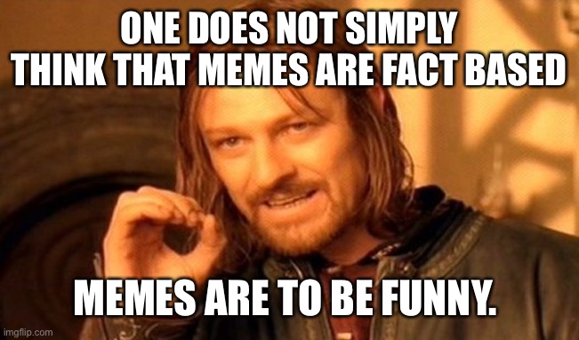 ONE DOES NOT SIMPLY THINK THAT MEMES ARE FACT BASED MEMES ARE TO BE FUNNY. | image tagged in memes,one does not simply | made w/ Imgflip meme maker