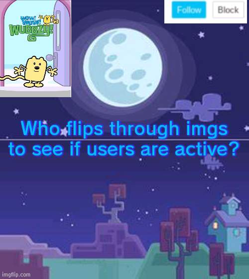 Who checks if users are active on random imgs | Who flips through imgs to see if users are active? | image tagged in wubbzymon's annoucment,imgs,users | made w/ Imgflip meme maker