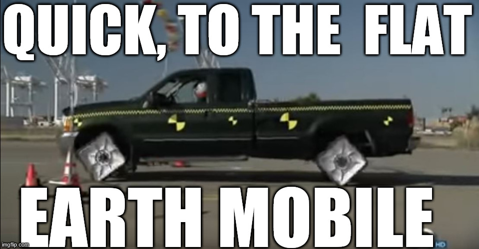 QUICK, TO THE  FLAT EARTH MOBILE | made w/ Imgflip meme maker