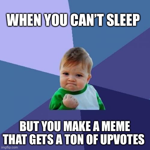Success Kid | WHEN YOU CAN’T SLEEP; BUT YOU MAKE A MEME THAT GETS A TON OF UPVOTES | image tagged in memes,success kid | made w/ Imgflip meme maker