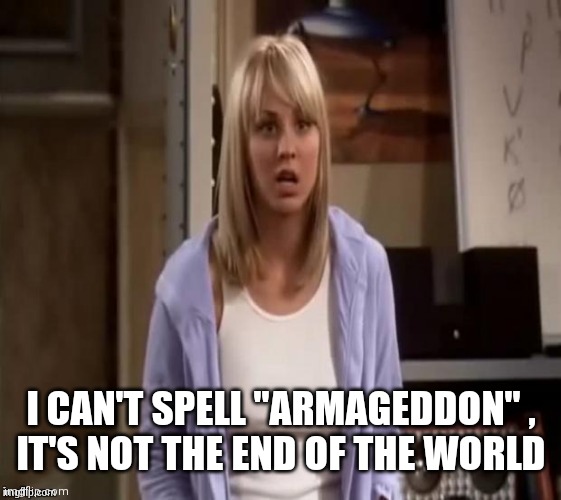 Confused Penny | I CAN'T SPELL "ARMAGEDDON" ,
IT'S NOT THE END OF THE WORLD | image tagged in confused penny | made w/ Imgflip meme maker