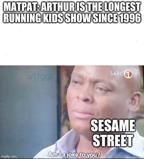 Sesame Street since 1969 | MATPAT: ARTHUR IS THE LONGEST RUNNING KIDS SHOW SINCE 1996; SESAME STREET | image tagged in am i a joke to you | made w/ Imgflip meme maker