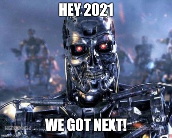 Skynet is here | HEY 2021; WE GOT NEXT! | image tagged in skynet is here | made w/ Imgflip meme maker