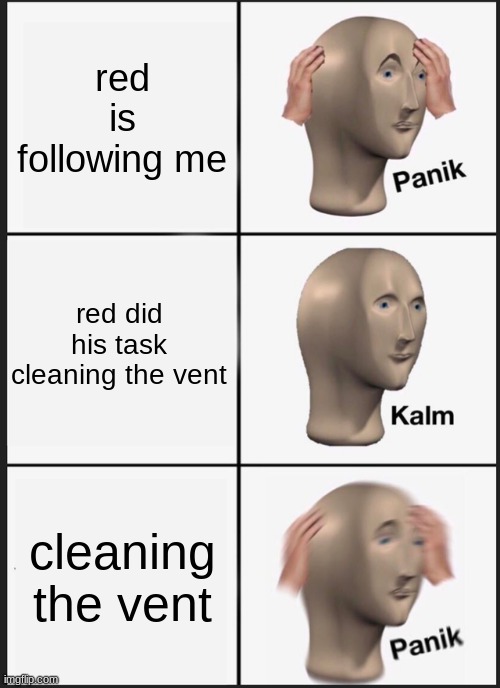 Panik Kalm Panik | red is following me; red did his task cleaning the vent; cleaning the vent | image tagged in memes,panik kalm panik | made w/ Imgflip meme maker