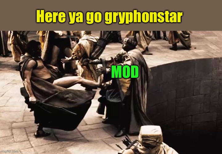 leonidas kicks | Here ya go gryphonstar MOD | image tagged in leonidas kicks | made w/ Imgflip meme maker