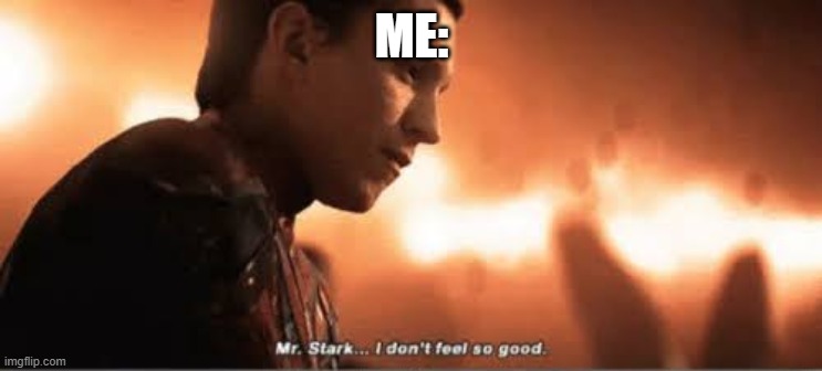 Mr. stark i don't feel so good | ME: | image tagged in mr stark i don't feel so good | made w/ Imgflip meme maker