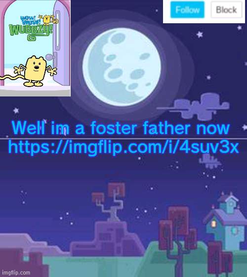 Wubbzy the foster father | Well im a foster father now 
https://imgflip.com/i/4suv3x | image tagged in wubbzymon's annoucment,foster,father,wubbzy | made w/ Imgflip meme maker
