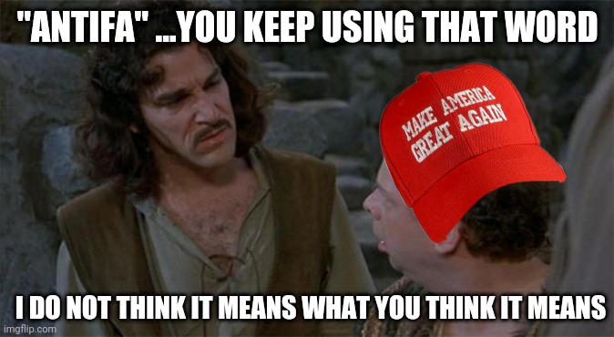Antifa | "ANTIFA" ...YOU KEEP USING THAT WORD; I DO NOT THINK IT MEANS WHAT YOU THINK IT MEANS | image tagged in princess bride,antifa,maga | made w/ Imgflip meme maker