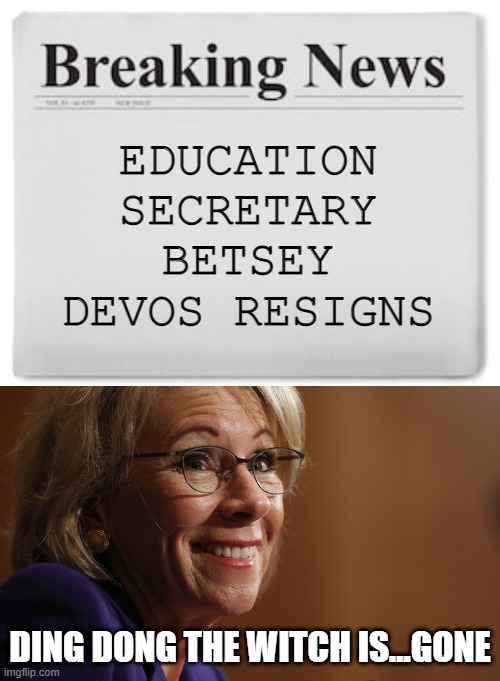 Didn't Happen Soon Enough | EDUCATION SECRETARY BETSEY DEVOS RESIGNS; DING DONG THE WITCH IS...GONE | image tagged in breaking news,betsy devos | made w/ Imgflip meme maker