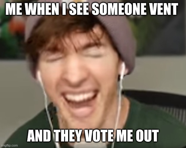 low quality albert screaming | ME WHEN I SEE SOMEONE VENT; AND THEY VOTE ME OUT | image tagged in low quality albert screaming | made w/ Imgflip meme maker