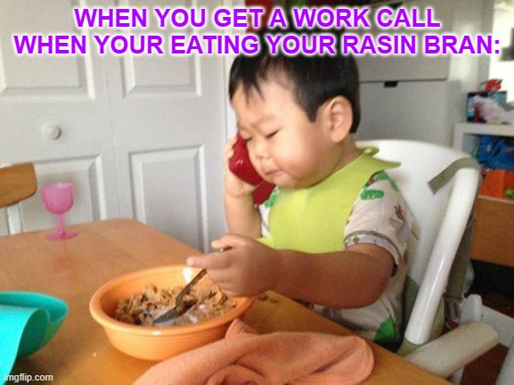 No Bullshit Business Baby Meme | WHEN YOU GET A WORK CALL WHEN YOUR EATING YOUR RASIN BRAN: | image tagged in memes,no bullshit business baby | made w/ Imgflip meme maker