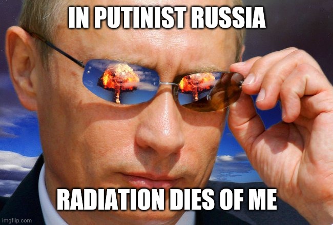 Putin Nuke | IN PUTINIST RUSSIA RADIATION DIES OF ME | image tagged in putin nuke | made w/ Imgflip meme maker