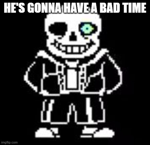 Sans Bad Time | HE'S GONNA HAVE A BAD TIME | image tagged in sans bad time | made w/ Imgflip meme maker