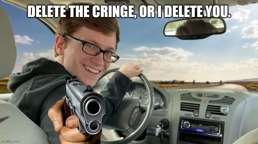 Hop in! | DELETE THE CRINGE, OR I DELETE YOU. | image tagged in hop in | made w/ Imgflip meme maker