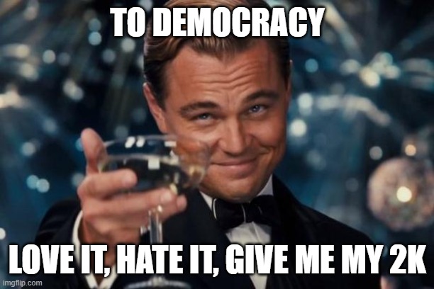 Leonardo Dicaprio Cheers | TO DEMOCRACY; LOVE IT, HATE IT, GIVE ME MY 2K | image tagged in memes,leonardo dicaprio cheers | made w/ Imgflip meme maker