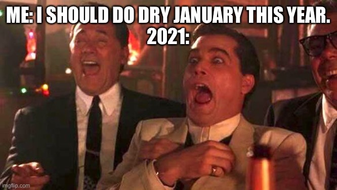 2021 got me like | ME: I SHOULD DO DRY JANUARY THIS YEAR.
2021: | image tagged in goodfellas laughing scene henry hill | made w/ Imgflip meme maker