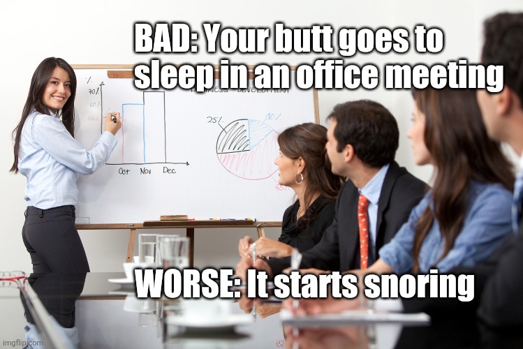 In the days before Zoom... | BAD: Your butt goes to sleep in an office meeting; WORSE: It starts snoring | image tagged in meeting | made w/ Imgflip meme maker