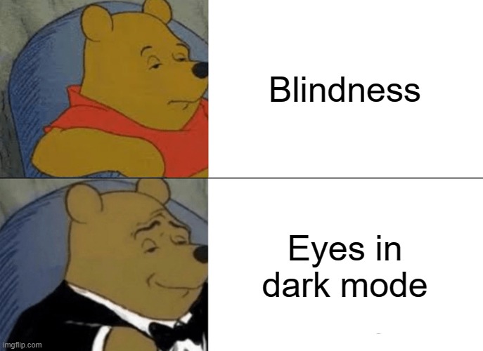 Dark Mode: On | Blindness; Eyes in dark mode | image tagged in memes,tuxedo winnie the pooh | made w/ Imgflip meme maker