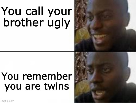 wait a minute... | You call your brother ugly; You remember you are twins | image tagged in happy sad | made w/ Imgflip meme maker