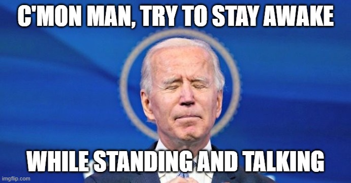 Sleepy Joe | C'MON MAN, TRY TO STAY AWAKE; WHILE STANDING AND TALKING | image tagged in joe biden nearly falls asleep while talking | made w/ Imgflip meme maker