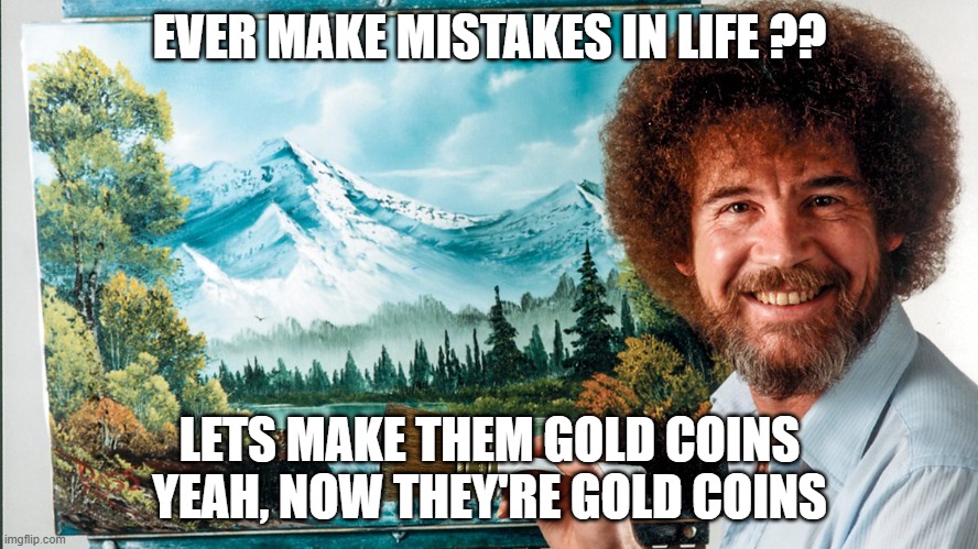 bob ross gold coins | EVER MAKE MISTAKES IN LIFE ?? LETS MAKE THEM GOLD COINS
YEAH, NOW THEY'RE GOLD COINS | image tagged in gold,gold coin | made w/ Imgflip meme maker