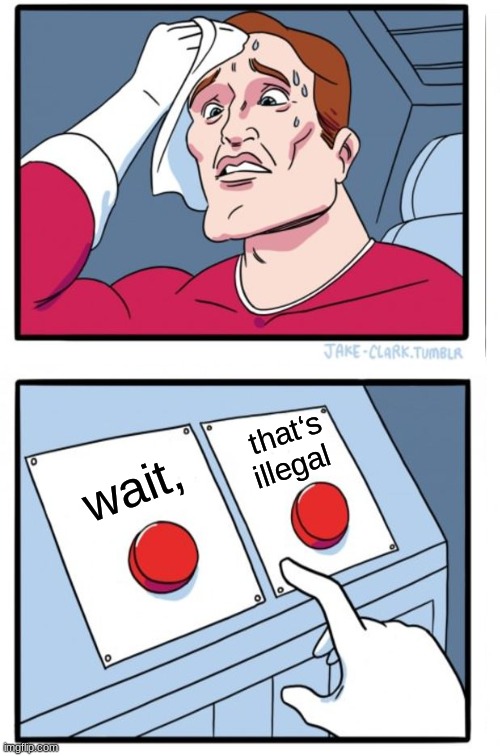 Wait, that‘s illegal | that‘s illegal; wait, | image tagged in memes,two buttons,wait thats illegal,funny | made w/ Imgflip meme maker
