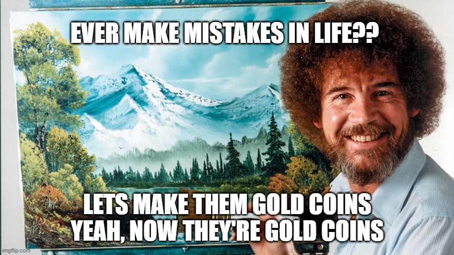 EVER MAKE MISTAKES IN LIFE?? LETS MAKE THEM GOLD COINS
YEAH, NOW THEY'RE GOLD COINS | made w/ Imgflip meme maker