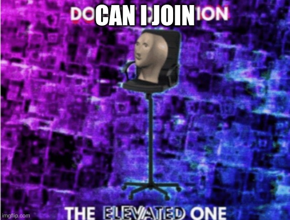 Do not question the elevated one | CAN I JOIN | image tagged in do not question the elevated one | made w/ Imgflip meme maker