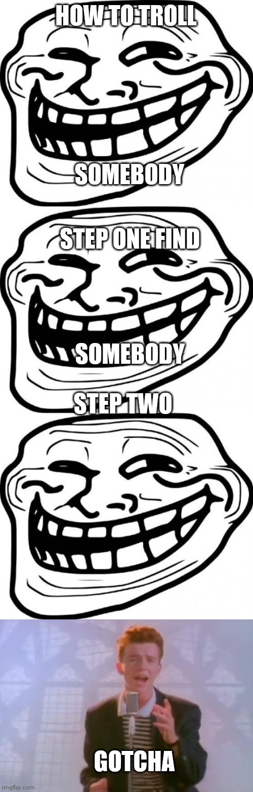  HOW TO TROLL; SOMEBODY; STEP ONE FIND; SOMEBODY; STEP TWO; GOTCHA | image tagged in memes,troll face,rick astley | made w/ Imgflip meme maker