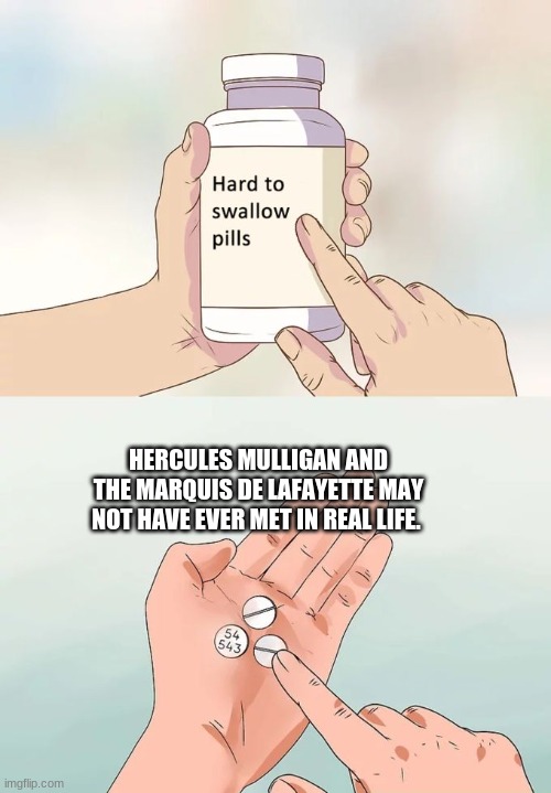 Hard To Swallow Pills Meme | HERCULES MULLIGAN AND THE MARQUIS DE LAFAYETTE MAY NOT HAVE EVER MET IN REAL LIFE. | image tagged in memes,hard to swallow pills | made w/ Imgflip meme maker
