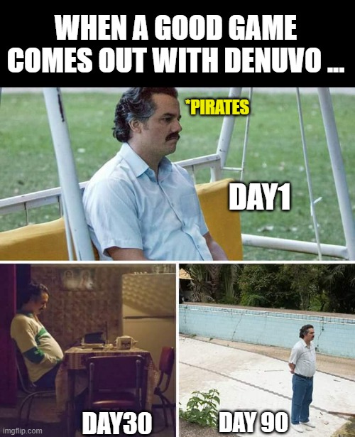 Denuvo changed the game | WHEN A GOOD GAME COMES OUT WITH DENUVO ... *PIRATES; DAY1; DAY30; DAY 90 | image tagged in memes,sad pablo escobar | made w/ Imgflip meme maker