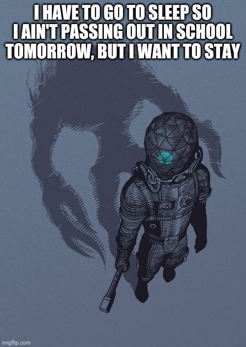 I HAVE TO GO TO SLEEP SO I AIN'T PASSING OUT IN SCHOOL TOMORROW, BUT I WANT TO STAY | made w/ Imgflip meme maker