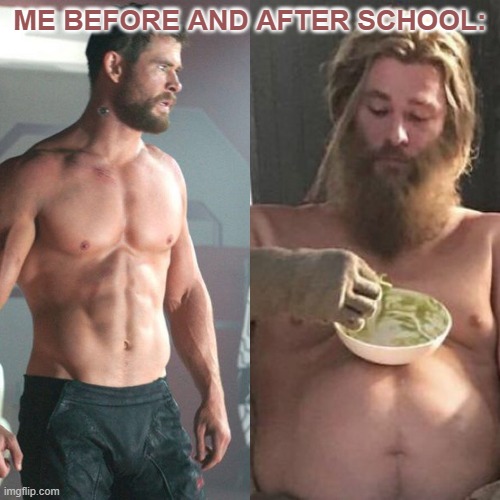 Thor can fat Thor | ME BEFORE AND AFTER SCHOOL: | image tagged in thor can fat thor | made w/ Imgflip meme maker